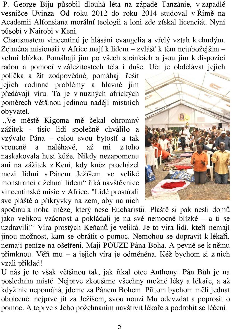 Pomáhají jim po všech stránkách a jsou jim k dispozici radou a pomocí v záležitostech těla i duše.