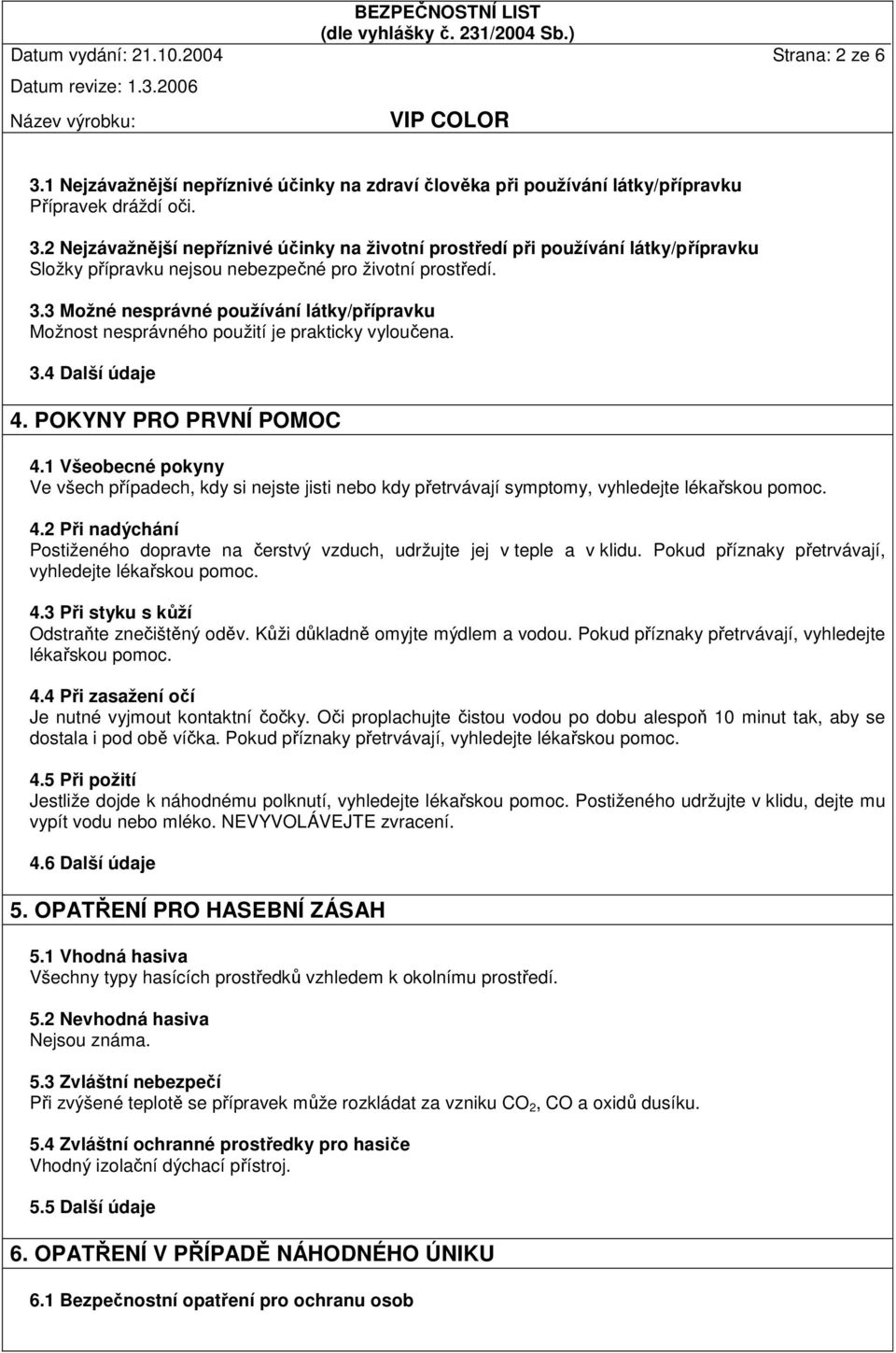 1 Všeobecné pokyny Ve všech případech, kdy si nejste jisti nebo kdy přetrvávají symptomy, vyhledejte lékařskou pomoc. 4.