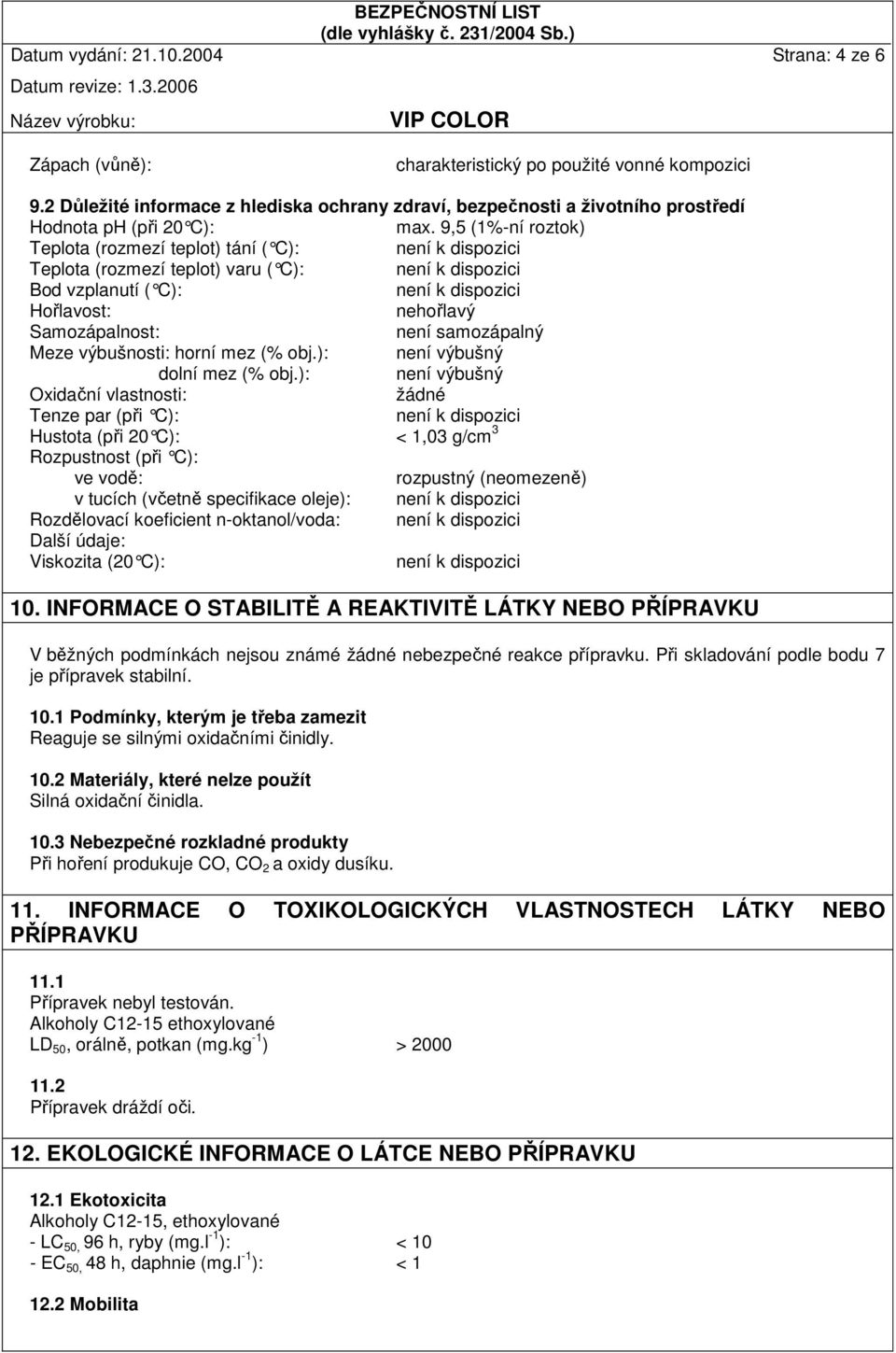 9,5 (1%-ní roztok) Teplota (rozmezí teplot) tání ( C): není k dispozi ci Teplota (rozmezí teplot) varu ( C): není k dispozi ci Bod vzplanutí ( C): není k dispozici Hořlavost: nehořlavý Samozápalnost: