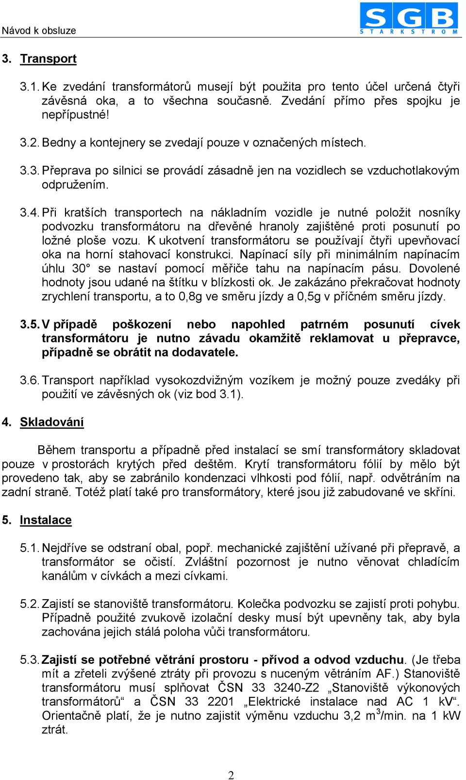 Při kratších transportech na nákladním vozidle je nutné položit nosníky podvozku transformátoru na dřevěné hranoly zajištěné proti posunutí po ložné ploše vozu.