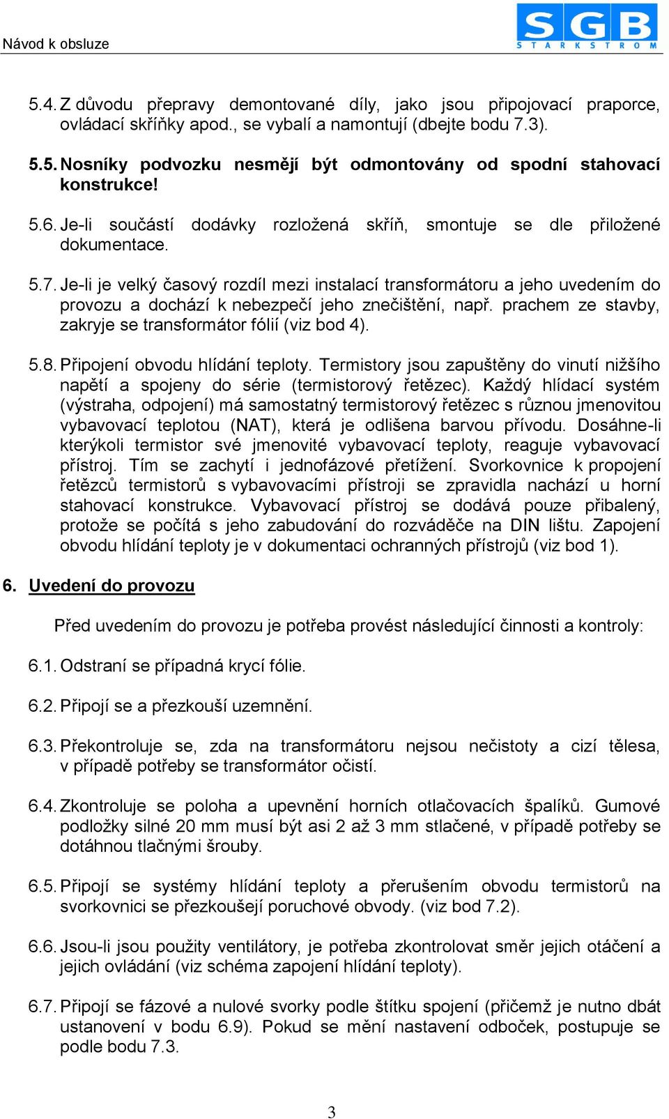 Je-li je velký časový rozdíl mezi instalací transformátoru a jeho uvedením do provozu a dochází k nebezpečí jeho znečištění, např. prachem ze stavby, zakryje se transformátor fólií (viz bod 4). 5.8.