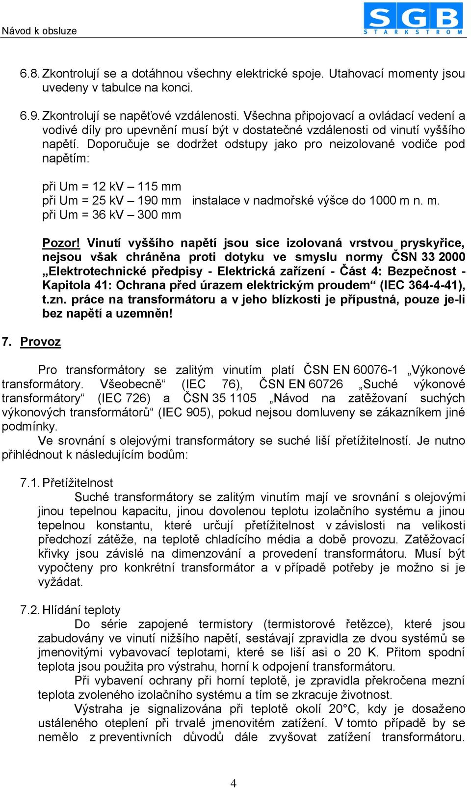 Provoz při Um = 12 kv 115 mm při Um = 25 kv 190 mm instalace v nadmořské výšce do 1000 m n. m. při Um = 36 kv 300 mm Pozor!