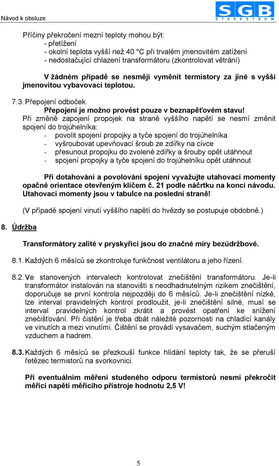 Při změně zapojení propojek na straně vyššího napětí se nesmí změnit spojení do trojúhelníka: - povolit spojení propojky a tyče spojení do trojúhelníka - vyšroubovat upevňovací šroub ze zdířky na