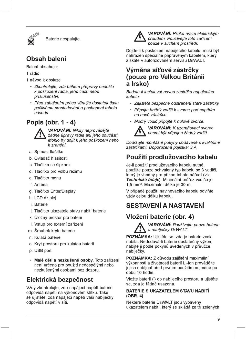 Mohlo by dojít k jeho poškození nebo k zranění. a. Spínací tlačítko b. Ovladač hlasitosti c. Tlačítka se šipkami d. Tlačítko pro volbu režimu e. Tlačítko menu f. Anténa g. Tlačítko Enter/Display h.