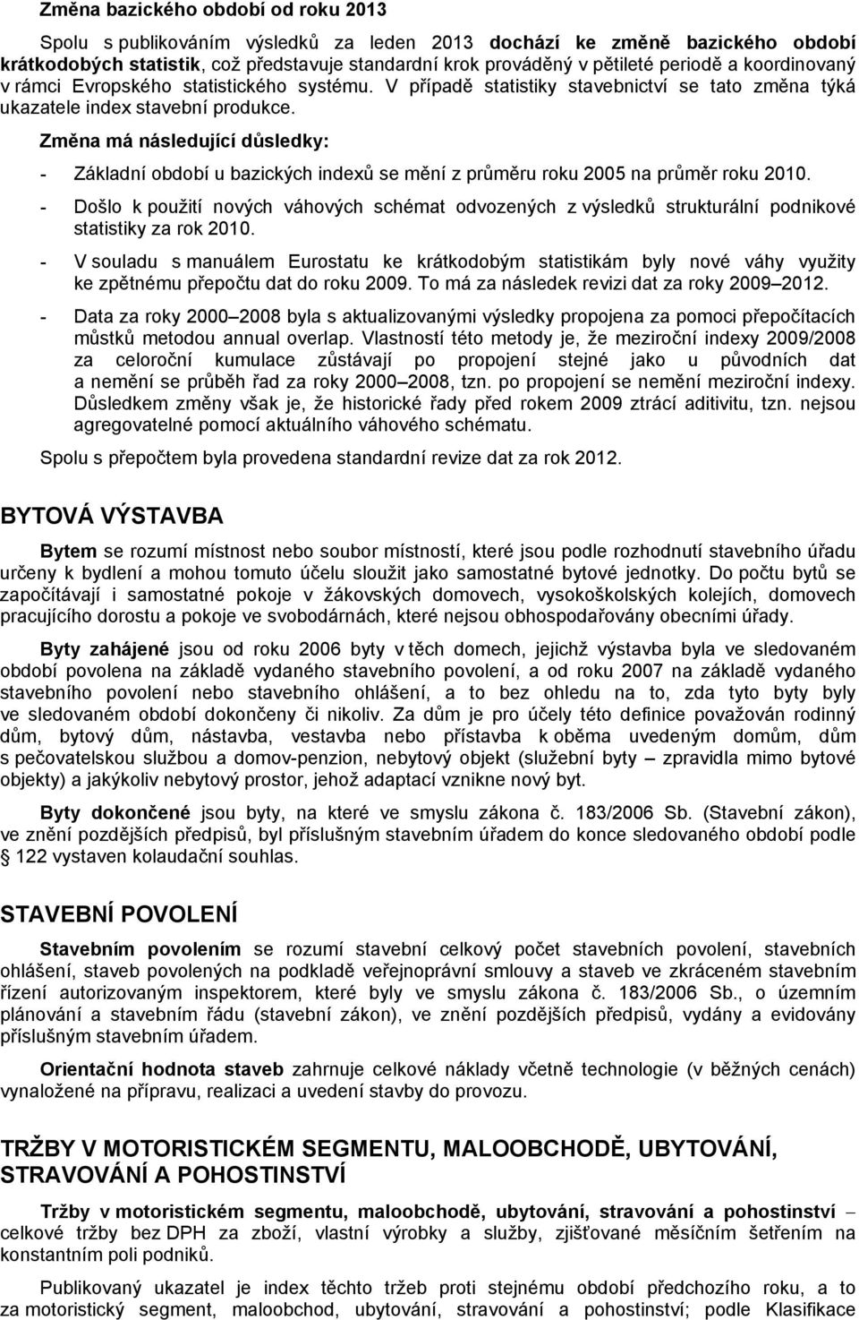 Změna má následující důsledky: - Základní období u bazických indexů se mění z průměru roku 2005 na průměr roku 2010.