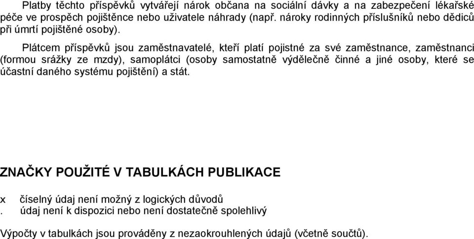 Plátcem příspěvků jsou zaměstnavatelé, kteří platí pojistné za své zaměstnance, zaměstnanci (formou srážky ze mzdy), samoplátci (osoby samostatně výdělečně činné a