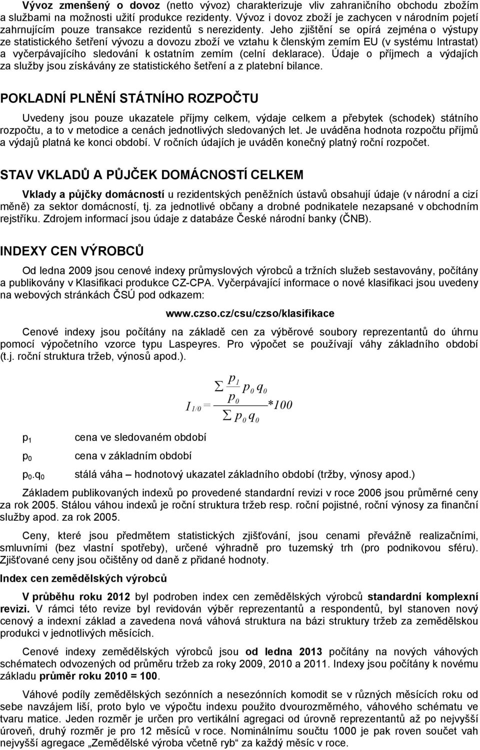 Jeho zjištění se opírá zejména o výstupy ze statistického šetření vývozu a dovozu zboží ve vztahu k členským zemím EU (v systému Intrastat) a vyčerpávajícího sledování k ostatním zemím (celní
