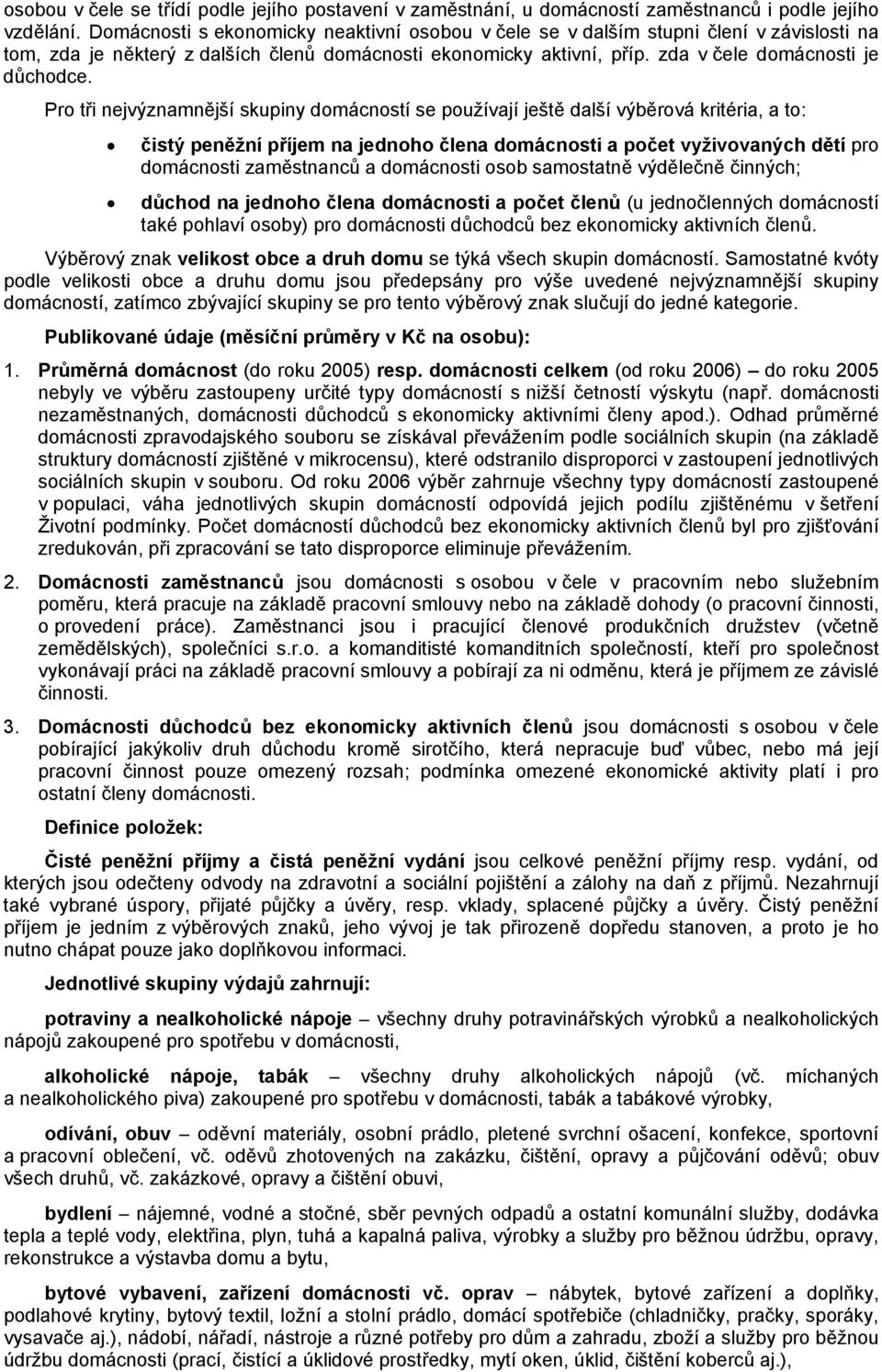 Pro tři nejvýznamnější skupiny domácností se používají ještě další výběrová kritéria, a to: čistý peněžní příjem na jednoho člena domácnosti a počet vyživovaných dětí pro domácnosti zaměstnanců a