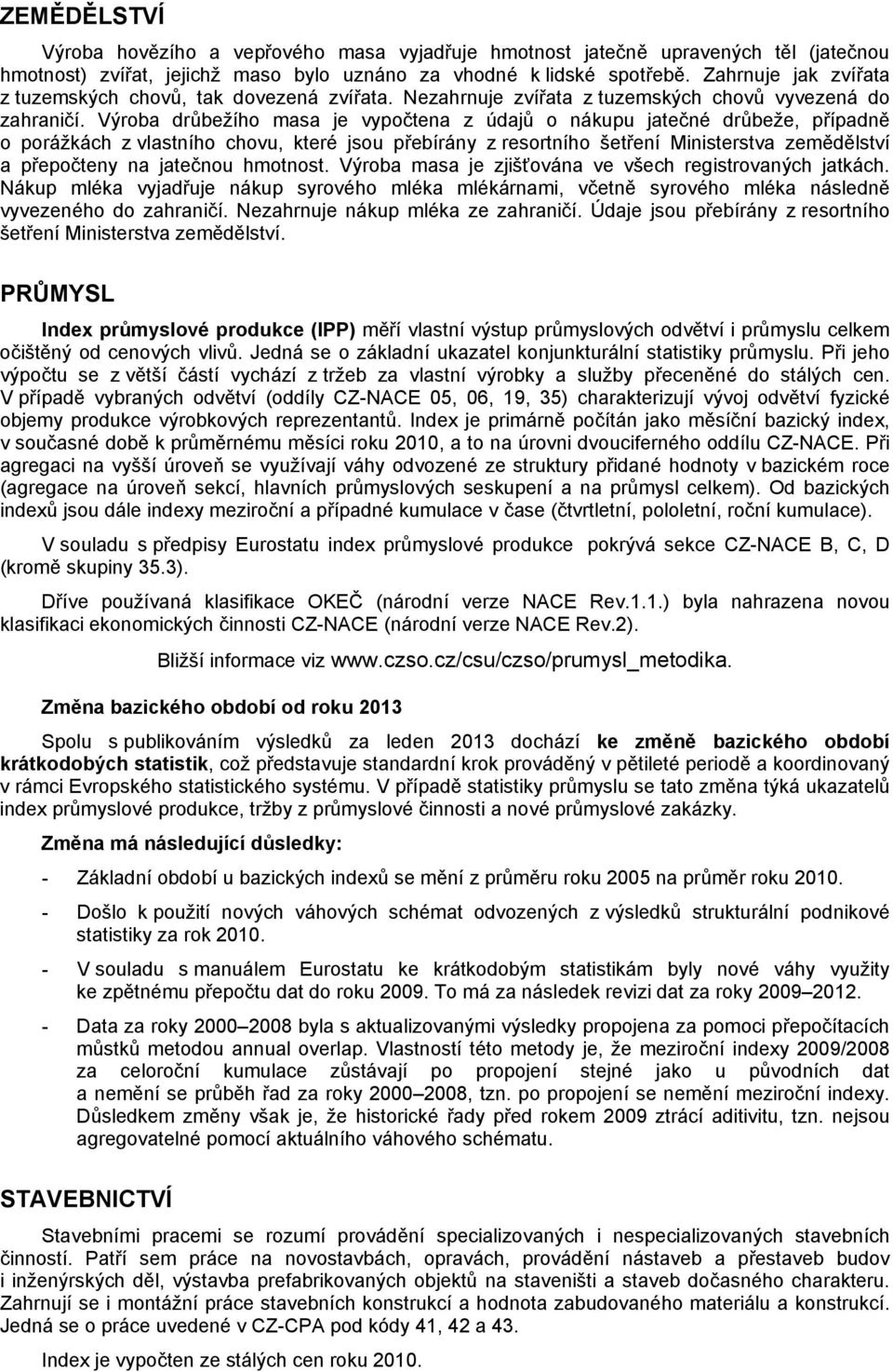 Výroba drůbežího masa je vypočtena z údajů o nákupu jatečné drůbeže, případně o porážkách z vlastního chovu, které jsou přebírány z resortního šetření Ministerstva zemědělství a přepočteny na
