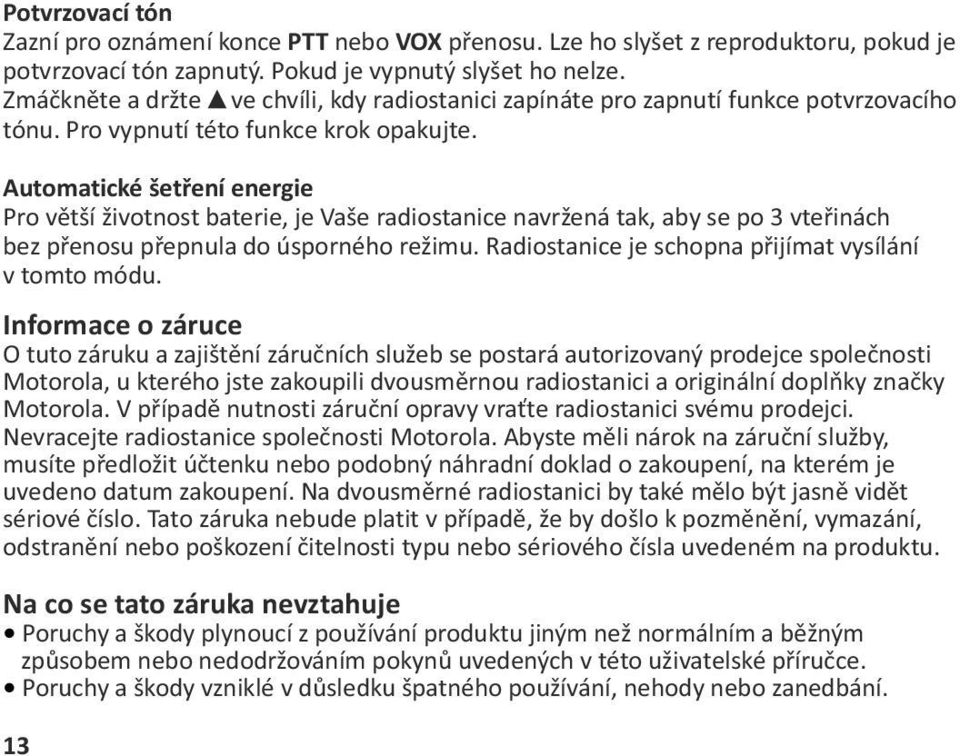 Automatické šetření energie Pro větší životnost baterie, je Vaše radiostanice navržená tak, aby se po 3 vteřinách bez přenosu přepnula do úsporného režimu.