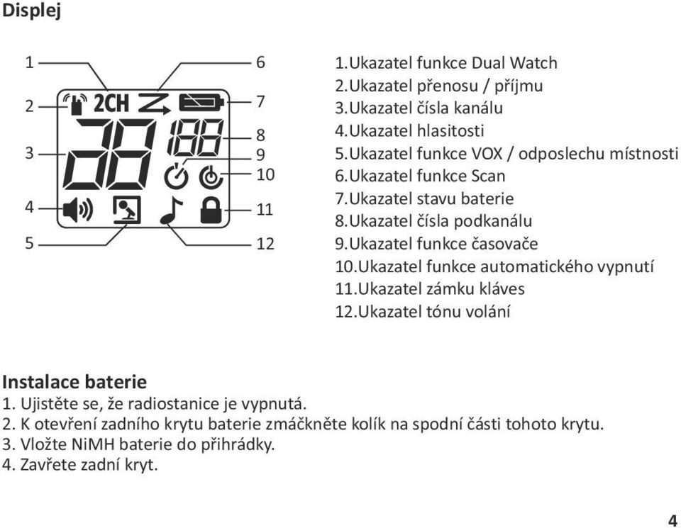 Ukazatel funkce časovače 10. Ukazatel funkce automatického vypnutí 11. Ukazatel zámku kláves 12. Ukazatel tónu volání Instalace baterie 1.