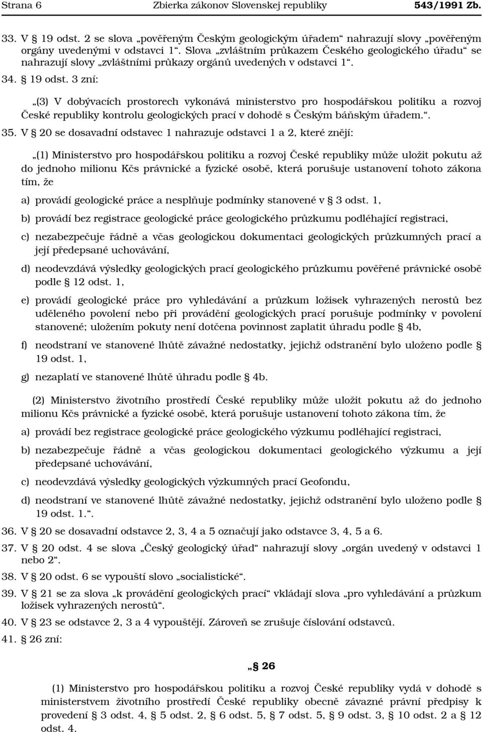 3 zní: (3) V dobývacích prostorech vykonává ministerstvo pro hospodářskou politiku a rozvoj České republiky kontrolu geologických prací v dohodě s Českým báňským úřadem.. 35.