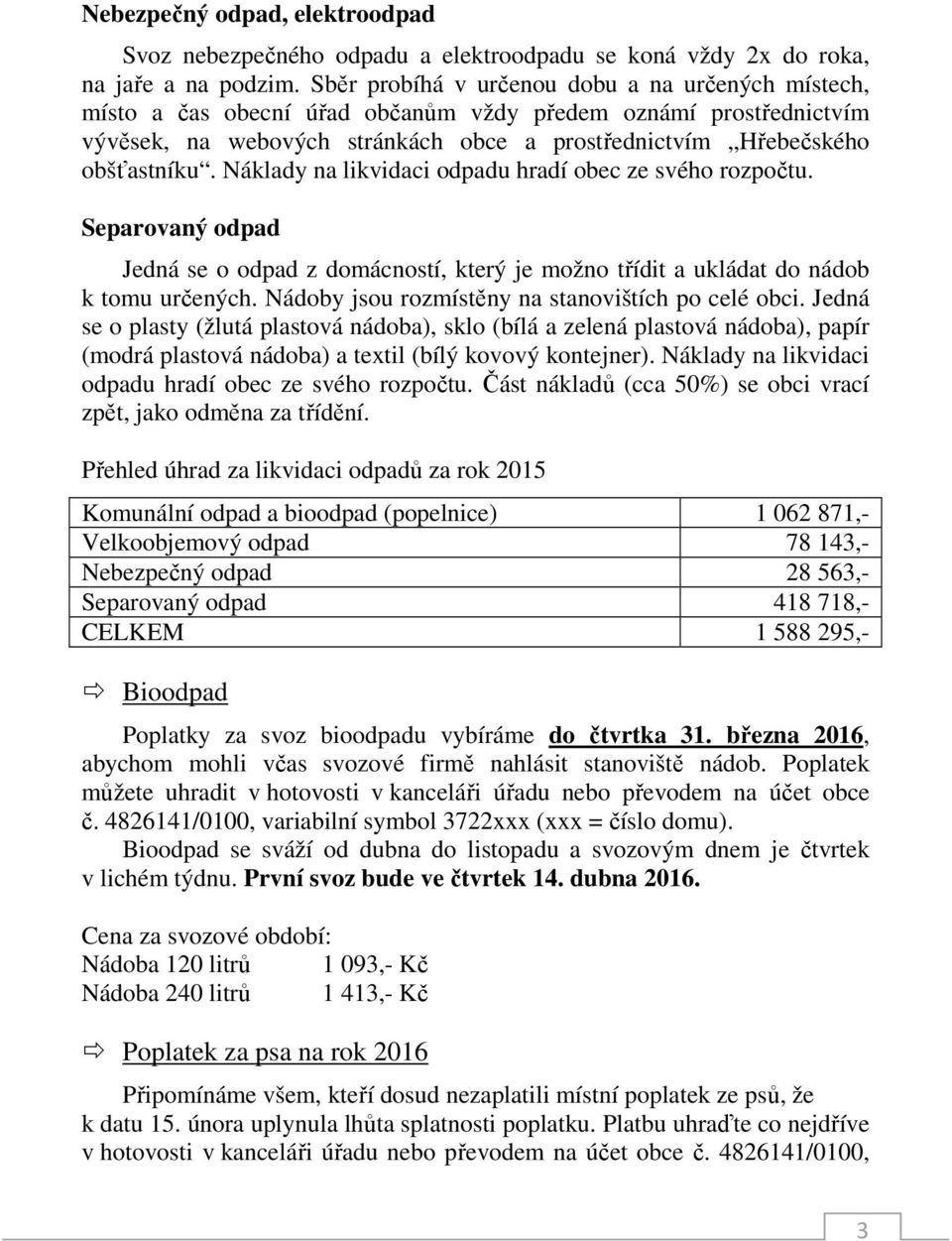 Náklady na likvidaci odpadu hradí obec ze svého rozpočtu. Separovaný odpad Jedná se o odpad z domácností, který je možno třídit a ukládat do nádob k tomu určených.