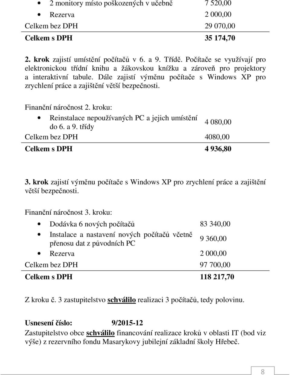 Dále zajistí výměnu počítače s Windows XP pro zrychlení práce a zajištění větší bezpečnosti. Finanční náročnost 2. kroku: Reinstalace nepoužívaných PC a jejich umístění do 6. a 9.