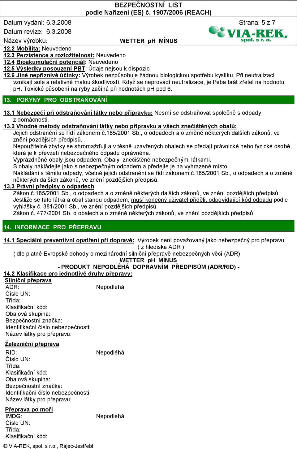 Když se neprovádí neutralizace, je třeba brát zřetel na hodnotu ph. Toxické působení na ryby začíná při hodnotách ph pod 6. 13. POKYNY PRO ODSTRAŇOVÁNÍ 13.