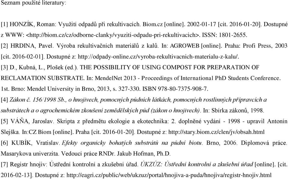 Dostupné z: http://odpady-online.cz/vyroba-rekultivacnich-materialu-z-kalu/. [3] D., Kubná, L., Plošek (ed.). THE POSSIBILITY OF USING COMPOST FOR PREPARATION OF RECLAMATION SUBSTRATE.
