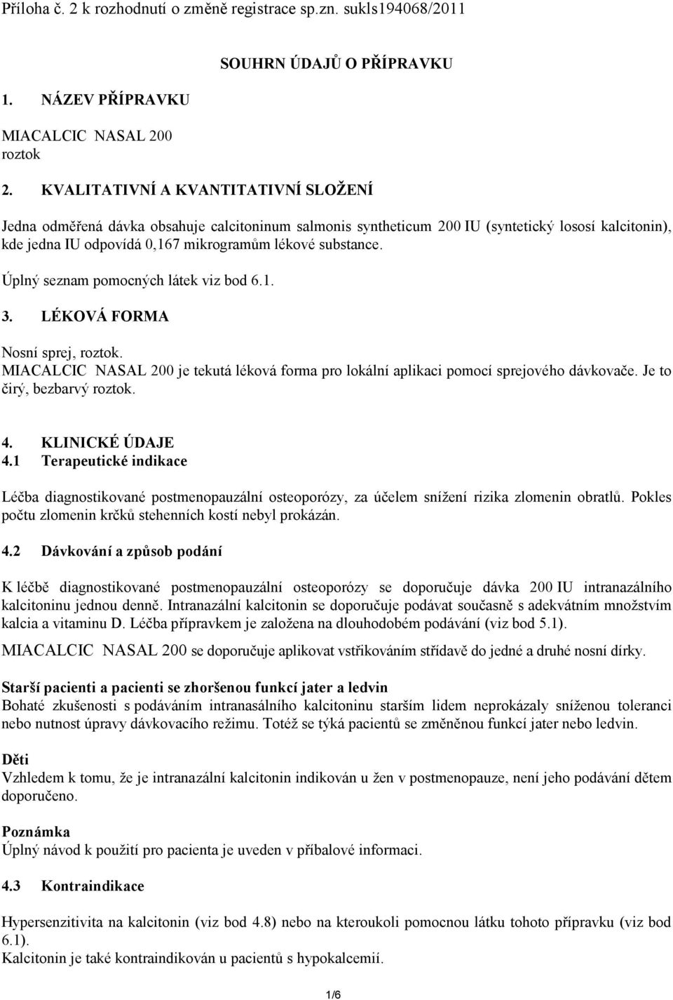 Úplný seznam pomocných látek viz bod 6.1. 3. LÉKOVÁ FORMA Nosní sprej, roztok. MIACALCIC NASAL 200 je tekutá léková forma pro lokální aplikaci pomocí sprejového dávkovače. Je to čirý, bezbarvý roztok.