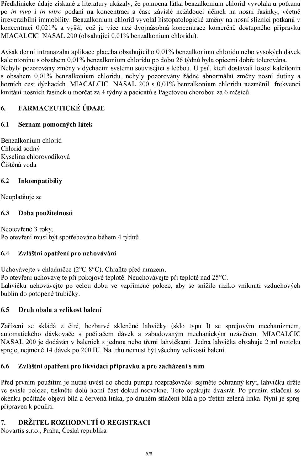 Benzalkonium chlorid vyvolal histopatologické změny na nosní sliznici potkanů v koncentraci 0,021% a vyšší, což je více než dvojnásobná koncentrace komerčně dostupného přípravku MIACALCIC NASAL 200