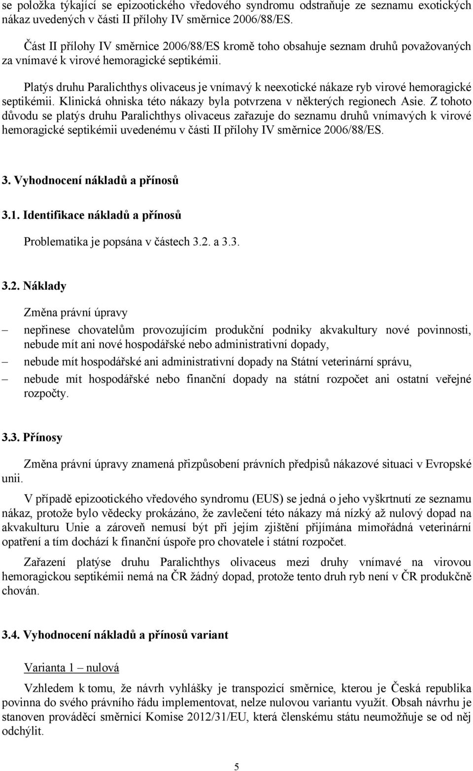 Platýs druhu Paralichthys olivaceus je vnímavý k neexotické nákaze ryb virové hemoragické septikémii. Klinická ohniska této nákazy byla potvrzena v některých regionech Asie.