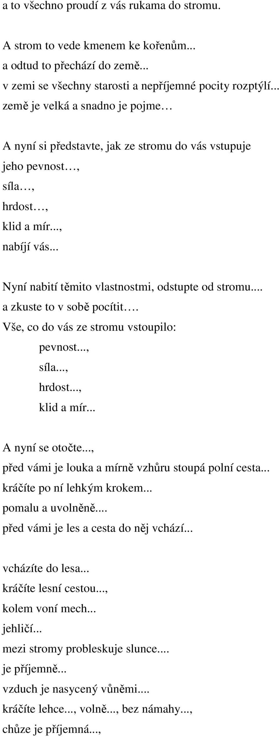 .. a zkuste to v sobě pocítit. Vše, co do vás ze stromu vstoupilo: pevnost..., síla..., hrdost..., klid a mír... A nyní se otočte..., před vámi je louka a mírně vzhůru stoupá polní cesta.