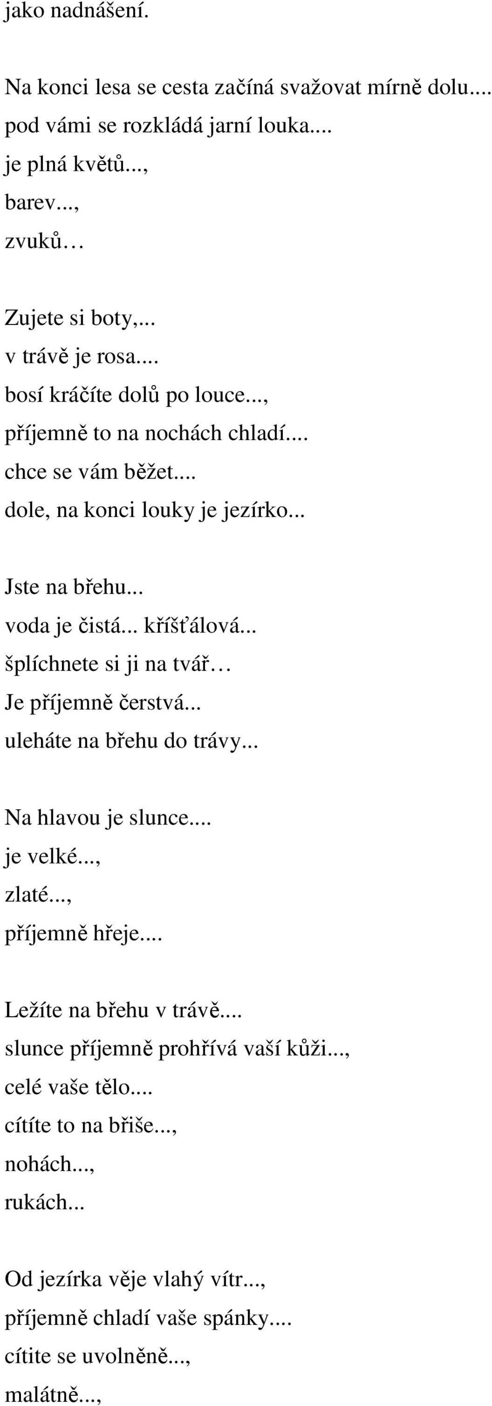 .. šplíchnete si ji na tvář Je příjemně čerstvá... uleháte na břehu do trávy... Na hlavou je slunce... je velké..., zlaté..., příjemně hřeje... Ležíte na břehu v trávě.