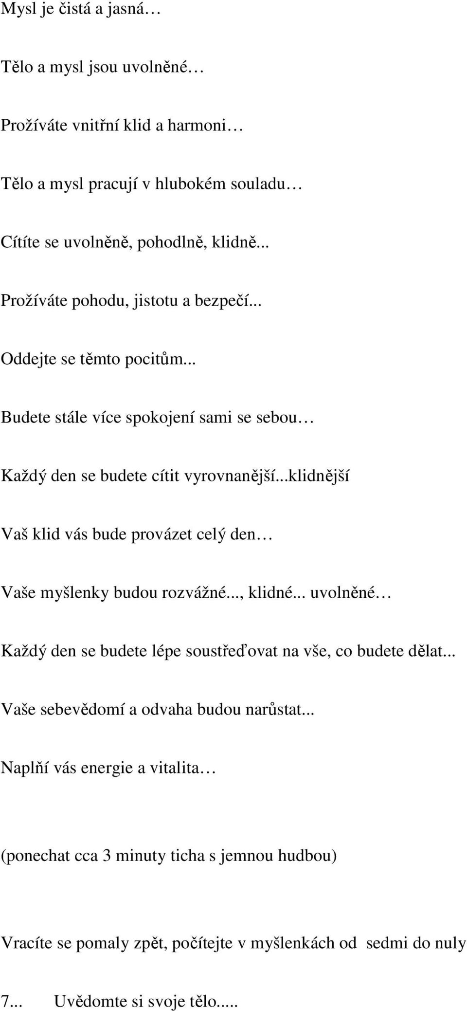 ..klidnější Vaš klid vás bude provázet celý den Vaše myšlenky budou rozvážné..., klidné... uvolněné Každý den se budete lépe soustřeďovat na vše, co budete dělat.