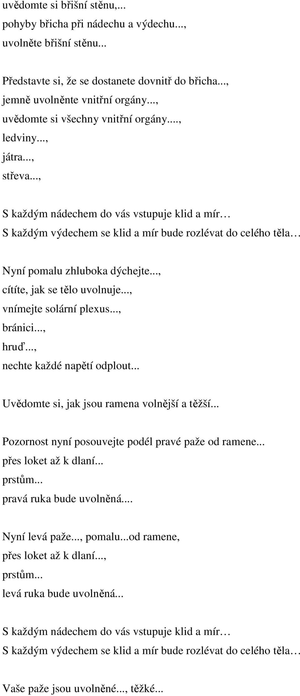 .., hruď..., nechte každé napětí odplout... Uvědomte si, jak jsou ramena volnější a těžší... Pozornost nyní posouvejte podél pravé paže od ramene... přes loket až k dlaní.