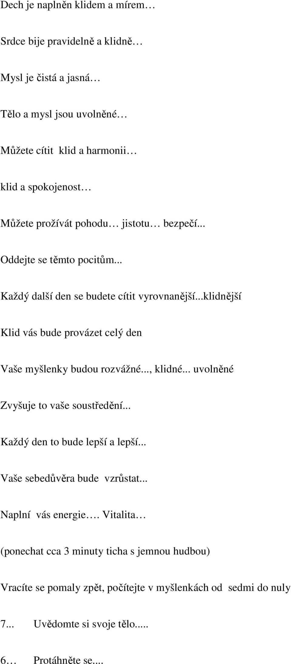 ..klidnější Klid vás bude provázet celý den Vaše myšlenky budou rozvážné..., klidné... uvolněné Zvyšuje to vaše soustředění... Každý den to bude lepší a lepší.