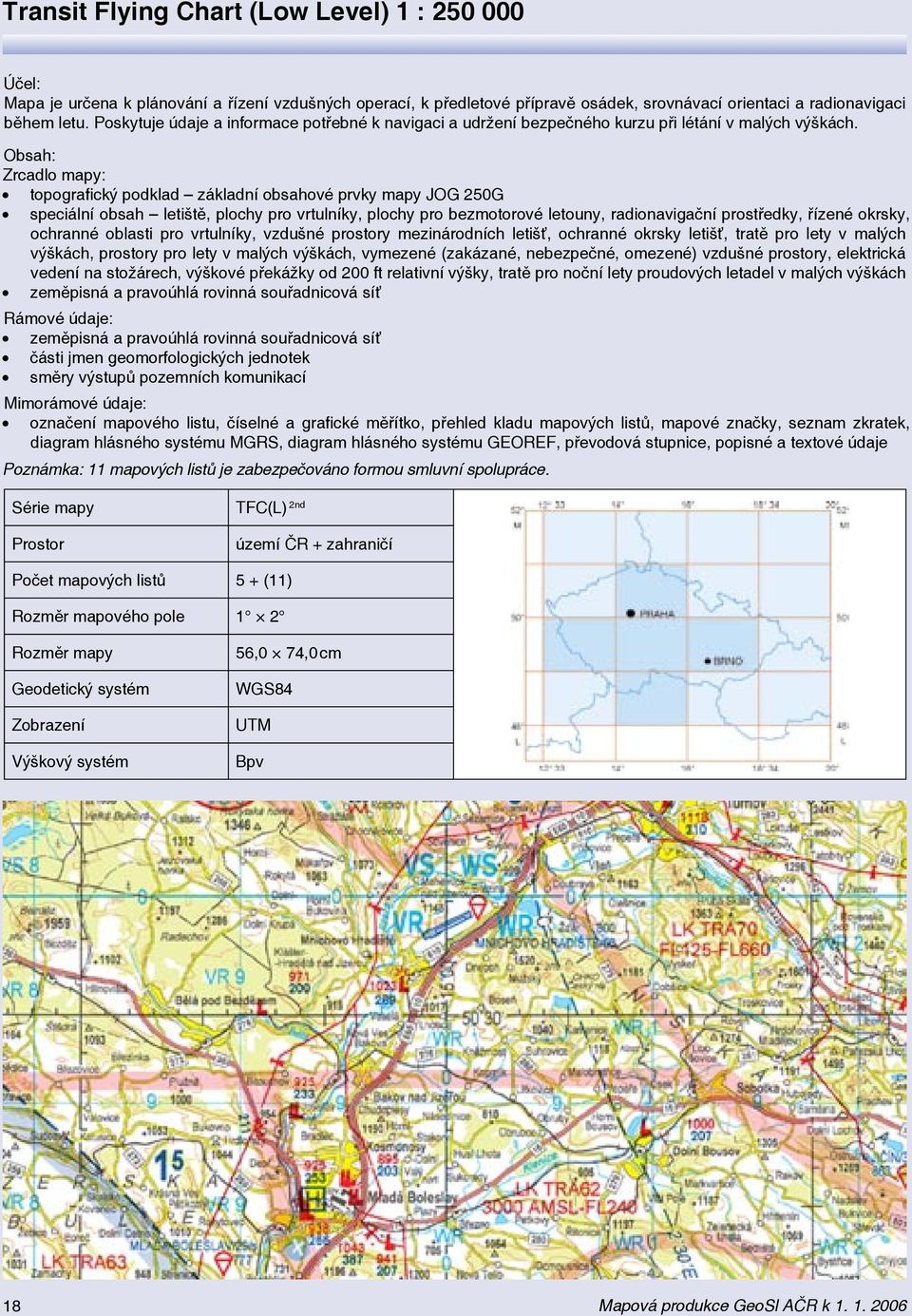 Obsah: Zrcadlo mapy: topografický podklad základní obsahové prvky mapy JOG 250G speciální obsah letiště, plochy pro vrtulníky, plochy pro bezmotorové letouny, radionavigační prostředky, řízené