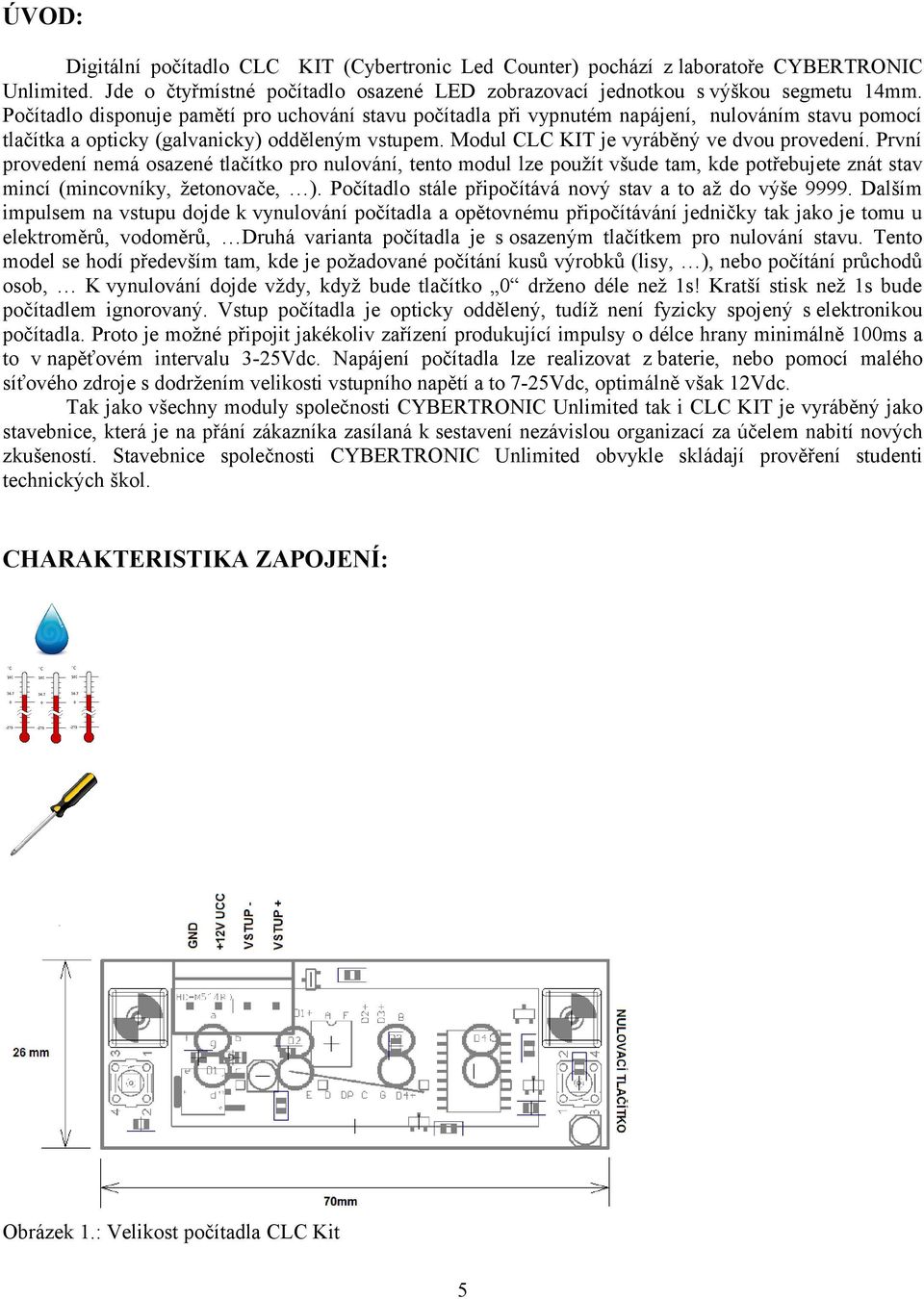 První provedení nemá osazené tlačítko pro nulování, tento modul lze použít všude tam, kde potřebujete znát stav mincí (mincovníky, žetonovače, ).