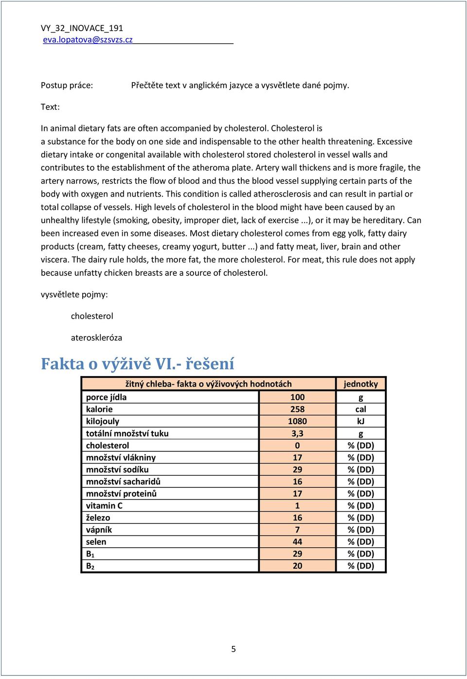 Excessive dietary intake or congenital available with cholesterol stored cholesterol in vessel walls and contributes to the establishment of the atheroma plate.
