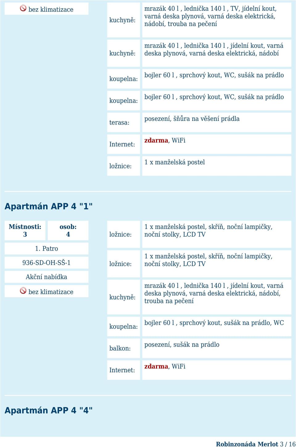 zdarma, WiFi 1 x manželská postel 1 x manželská postel, skříň, noční lampičky, noční stolky, LCD TV 1 x manželská postel, skříň, noční lampičky, noční stolky, LCD TV kuchyně: mrazák 40 l, lednička