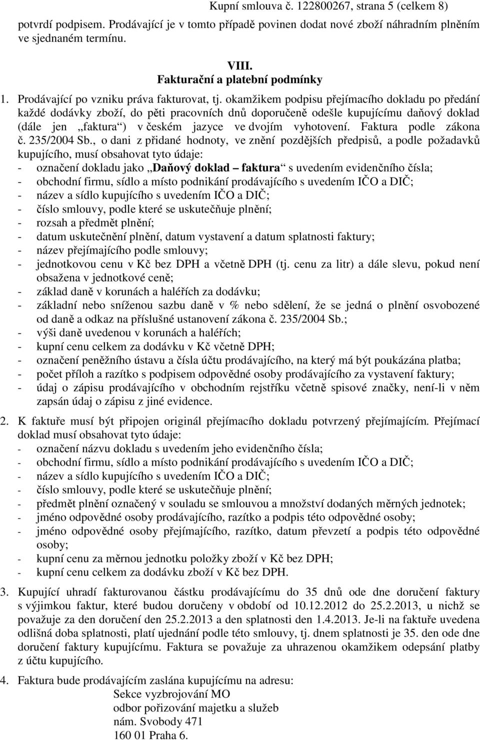 okamžikem podpisu přejímacího dokladu po předání každé dodávky zboží, do pěti pracovních dnů doporučeně odešle kupujícímu daňový doklad (dále jen faktura ) v českém jazyce ve dvojím vyhotovení.