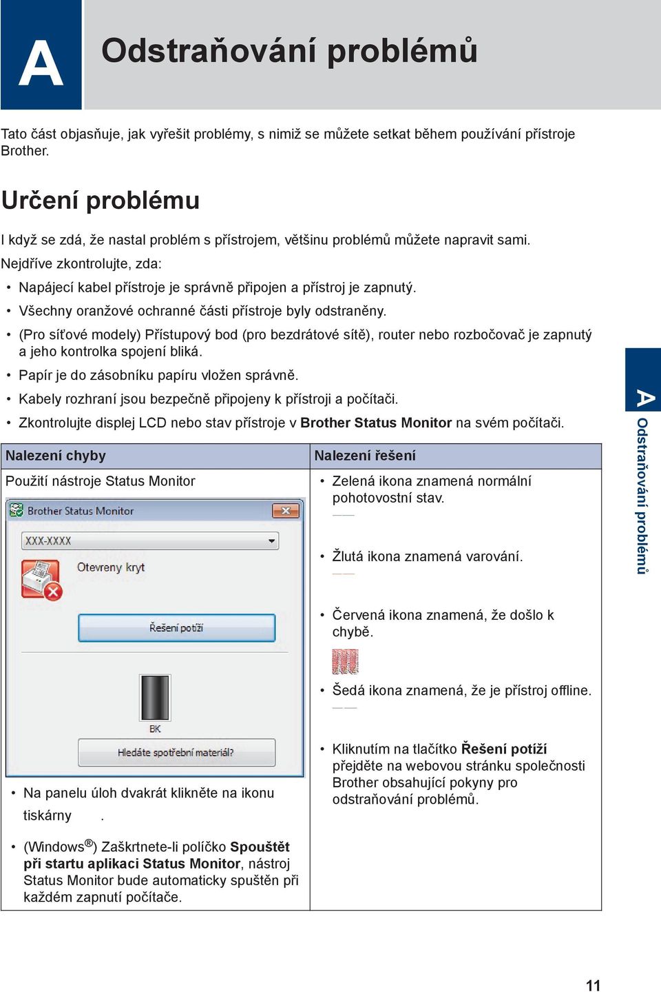 Všechny oranžové ochranné části přístroje byly odstraněny. (Pro síťové modely) Přístupový bod (pro bezdrátové sítě), router nebo rozbočovač je zapnutý a jeho kontrolka spojení bliká.