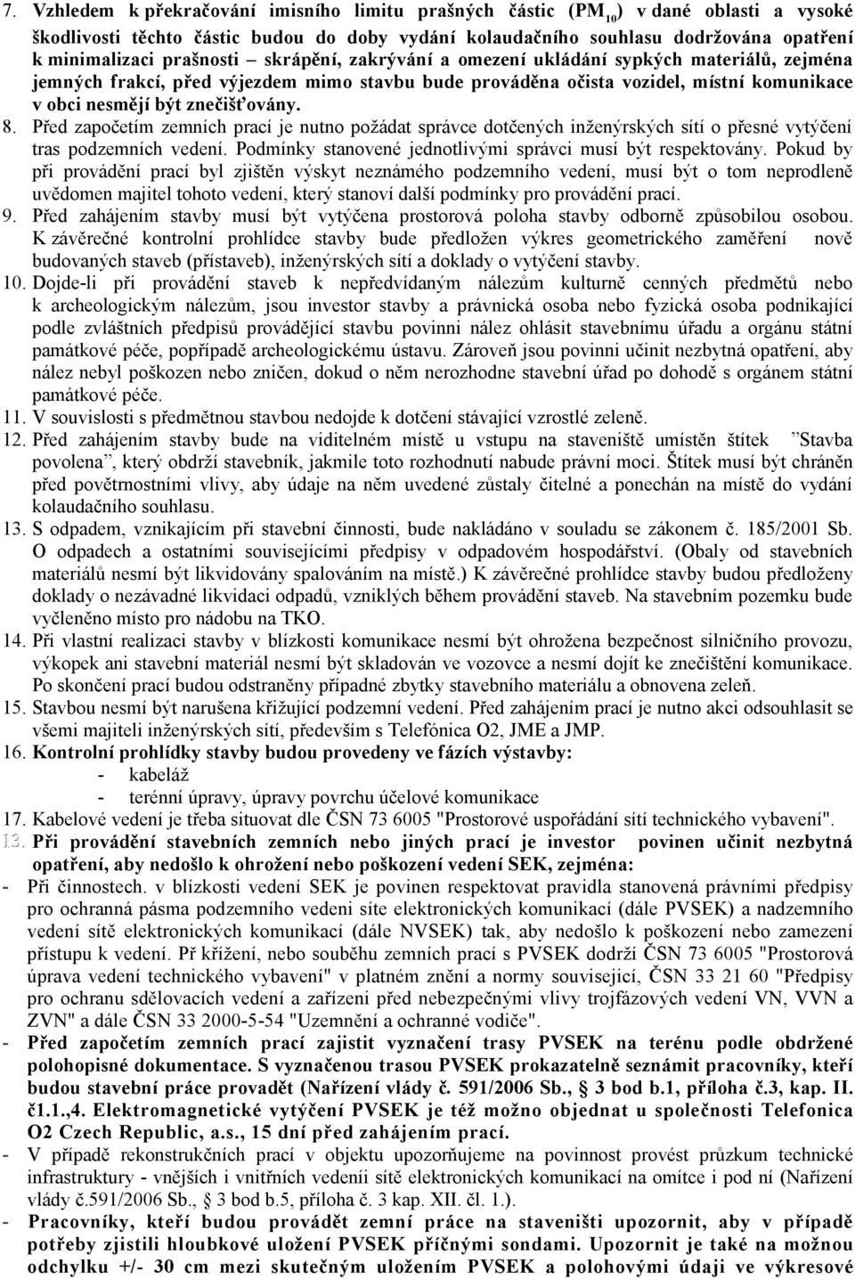 8. Před započetím zemních prací je nutno požádat správce dotčených inženýrských sítí o přesné vytýčení tras podzemních vedení. Podmínky stanovené jednotlivými správci musí být respektovány.