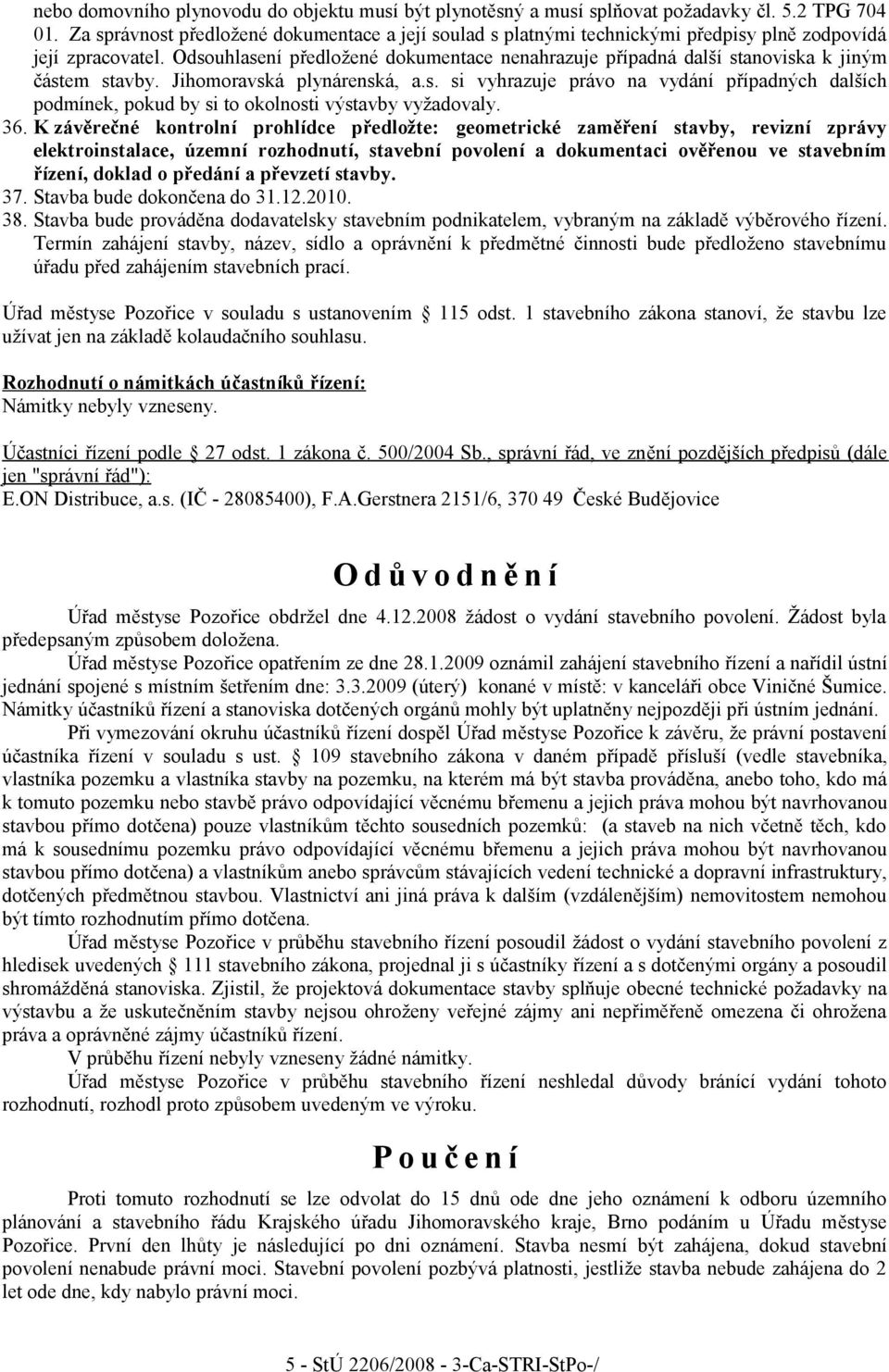 Odsouhlasení předložené dokumentace nenahrazuje případná další stanoviska k jiným částem stavby. Jihomoravská plynárenská, a.s. si vyhrazuje právo na vydání případných dalších podmínek, pokud by si to okolnosti výstavby vyžadovaly.