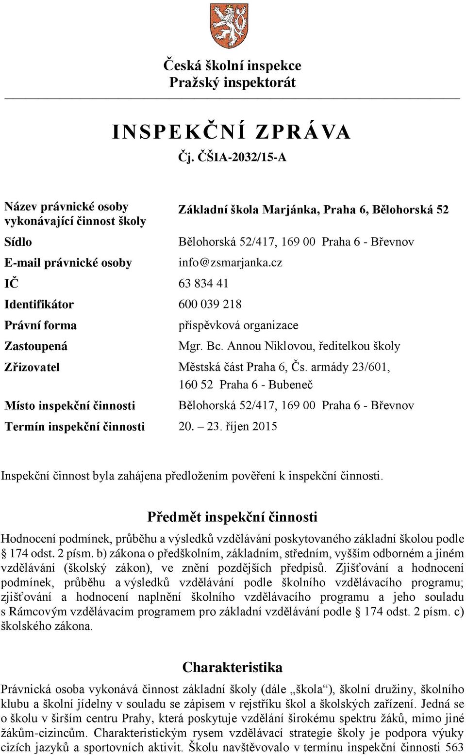 info@zsmarjanka.cz Identifikátor 600 039 218 Právní forma Zastoupená příspěvková organizace Mgr. Bc. Annou Niklovou, ředitelkou školy Zřizovatel Městská část Praha 6, Čs.