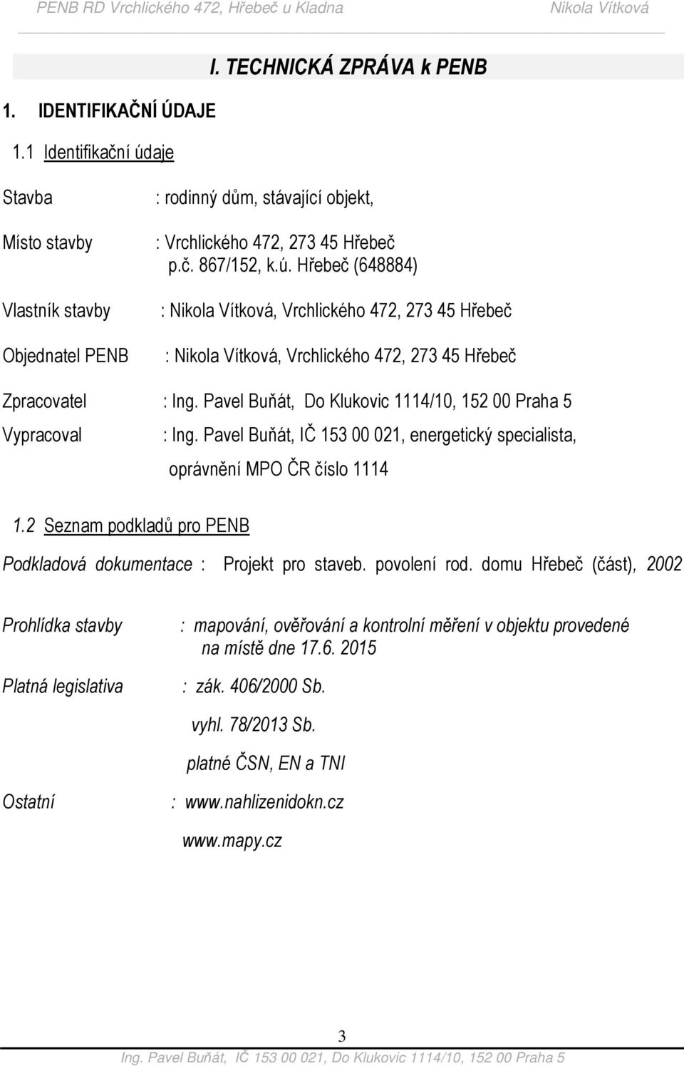 Pavel Buňát, IČ 153 00 021, energetický specialista, oprávnění MPO ČR číslo 1114 1.2 Seznam podkladů pro PENB Podkladová dokumentace : Projekt pro staveb. povolení rod.