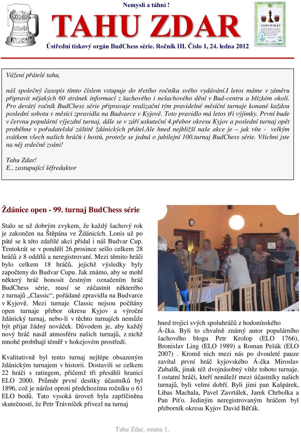 Pro devátý ročník BudChess série připravuje realizační tým pravidelné měsíční turnaje konané každou poslední sobotu v měsíci zpravidla na Budvarce v Kyjově. Toto pravidlo má letos tři výjimky.
