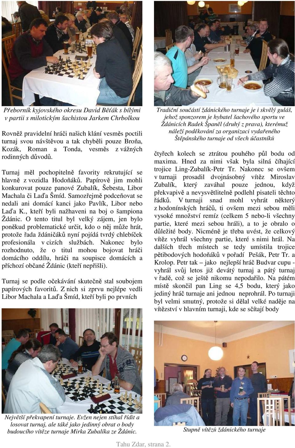 Papírově jim mohli konkurovat pouze panové Zubalík, Šebesta, Libor Machala či Laďa Šmíd. Samozřejmě podceňovat se nedali ani domácí kanci jako Pavlík, Libor nebo Laďa K.
