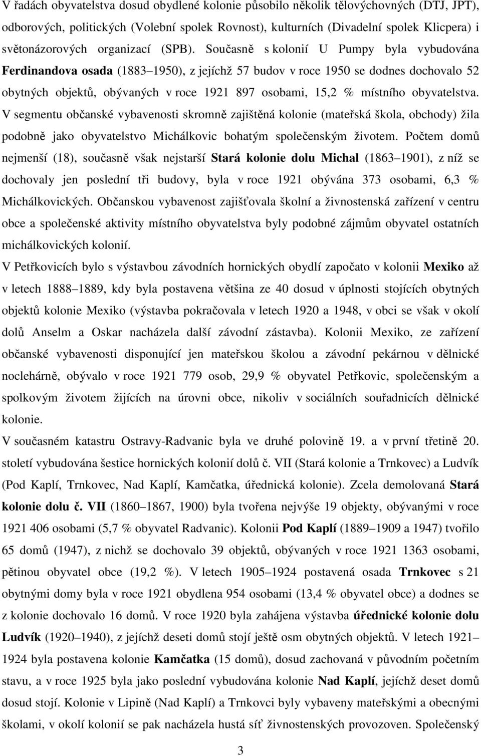 Současně s kolonií U Pumpy byla vybudována Ferdinandova osada (1883 1950), z jejíchž 57 budov v roce 1950 se dodnes dochovalo 52 obytných objektů, obývaných v roce 1921 897 osobami, 15,2 % místního