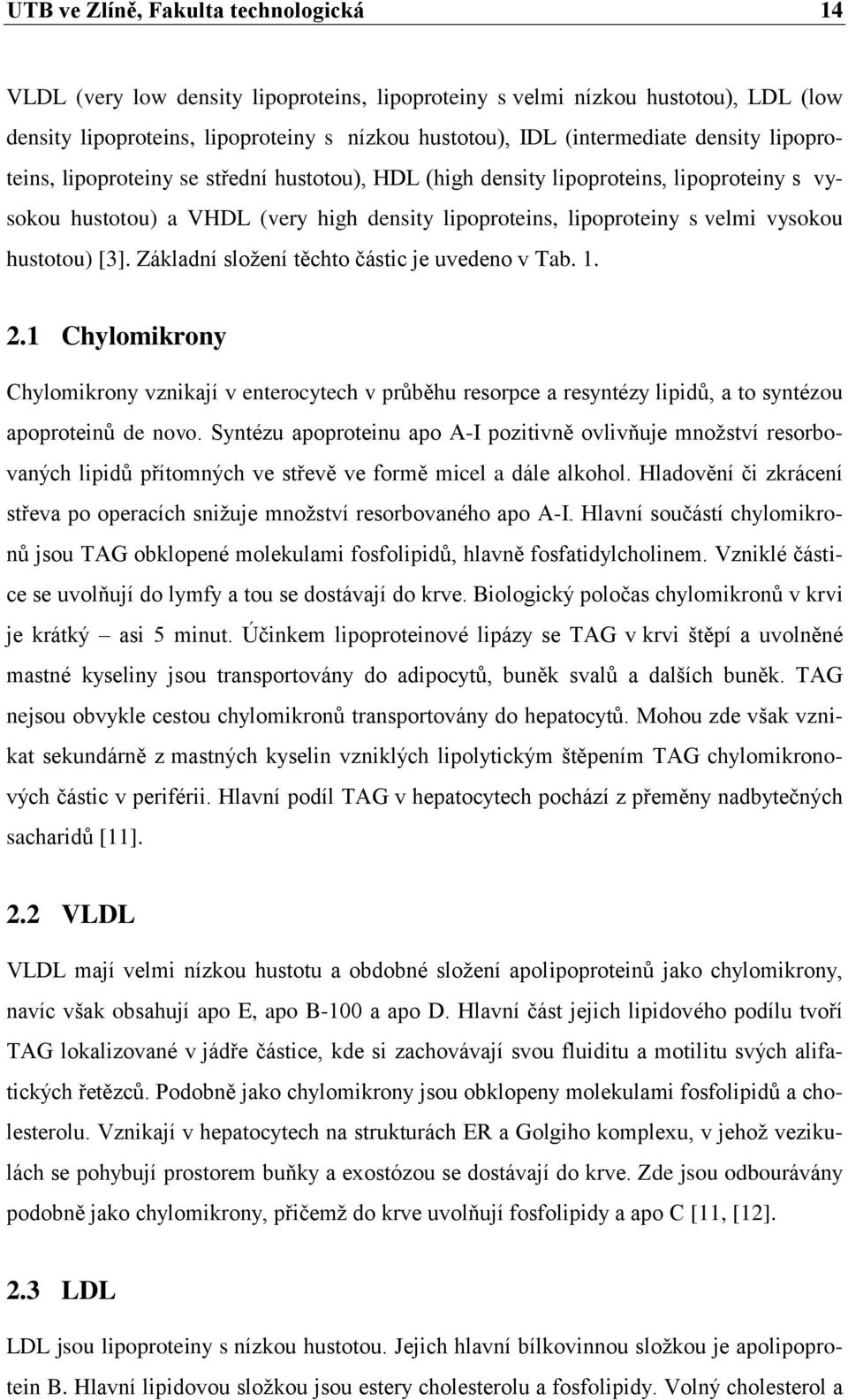 hustotou) [3]. Základní sloţení těchto částic je uvedeno v Tab. 1. 2.1 Chylomikrony Chylomikrony vznikají v enterocytech v průběhu resorpce a resyntézy lipidů, a to syntézou apoproteinů de novo.