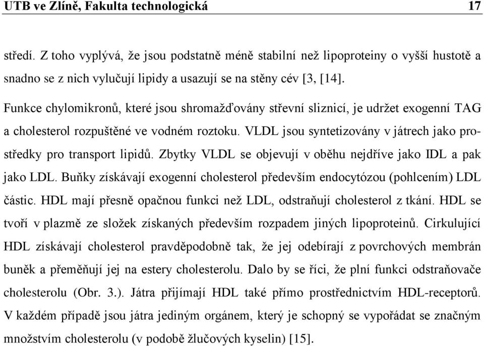 VLDL jsou syntetizovány v játrech jako prostředky pro transport lipidů. Zbytky VLDL se objevují v oběhu nejdříve jako IDL a pak jako LDL.