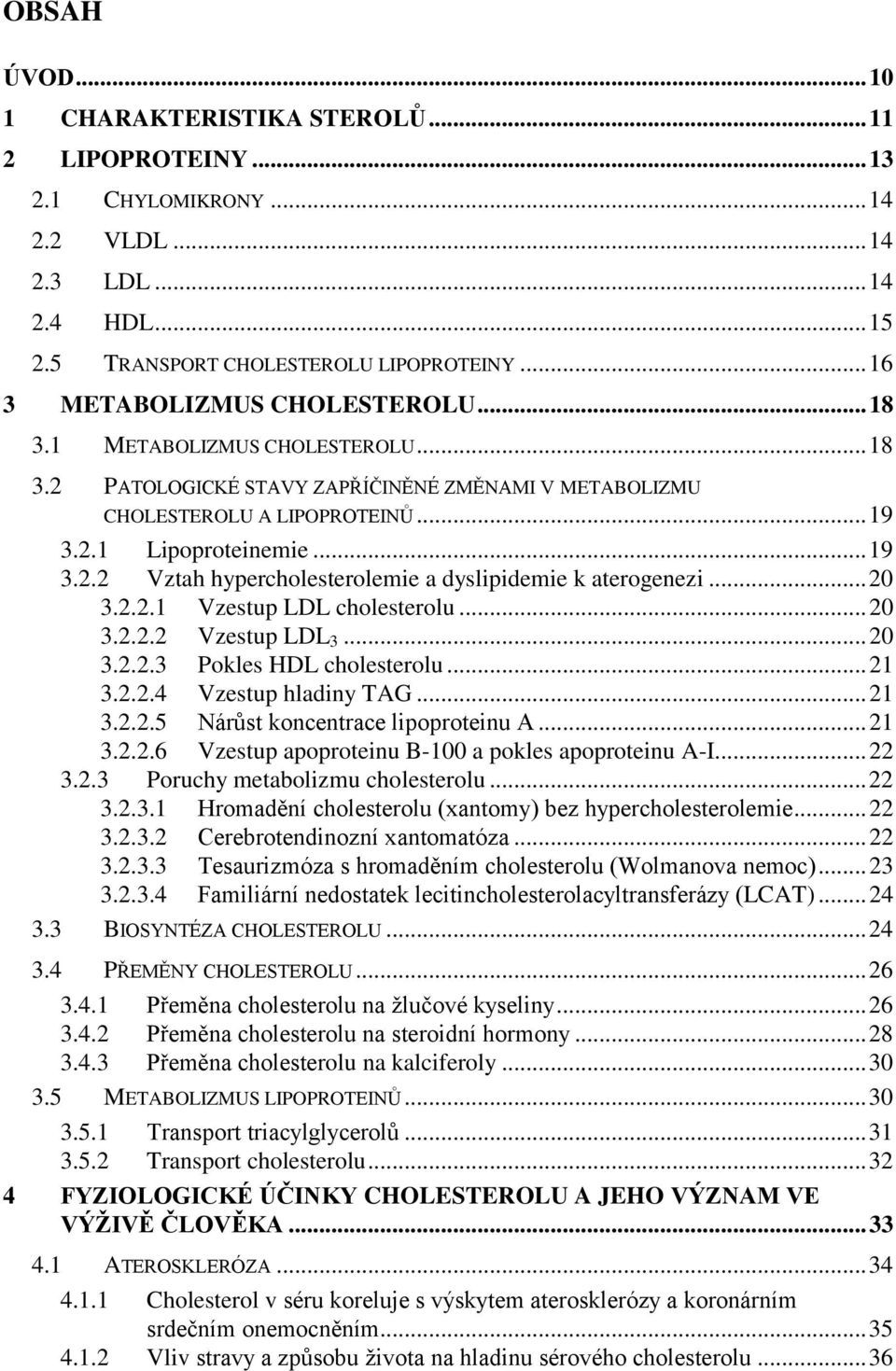 .. 20 3.2.2.1 Vzestup LDL cholesterolu... 20 3.2.2.2 Vzestup LDL 3... 20 3.2.2.3 Pokles HDL cholesterolu... 21 3.2.2.4 Vzestup hladiny TAG... 21 3.2.2.5 Nárůst koncentrace lipoproteinu A... 21 3.2.2.6 Vzestup apoproteinu B-100 a pokles apoproteinu A-I.