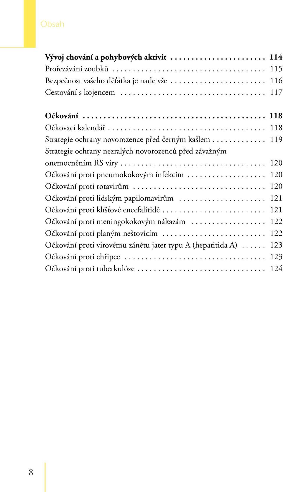 ............ 119 Strategie ochrany nezralých novorozenců před závažným onemocněním RS viry................................... 120 Očkování proti pneumokokovým infekcím................... 120 Očkování proti rotavirům.