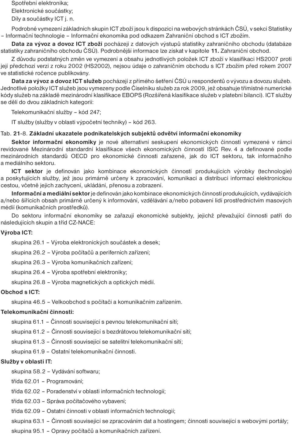 Data za vývoz a dovoz ICT zboží pocházejí z datových výstupů statistiky zahraničního obchodu (databáze statistiky zahraničního obchodu ČSÚ). Podrobnější informace lze získat v kapitole 11.