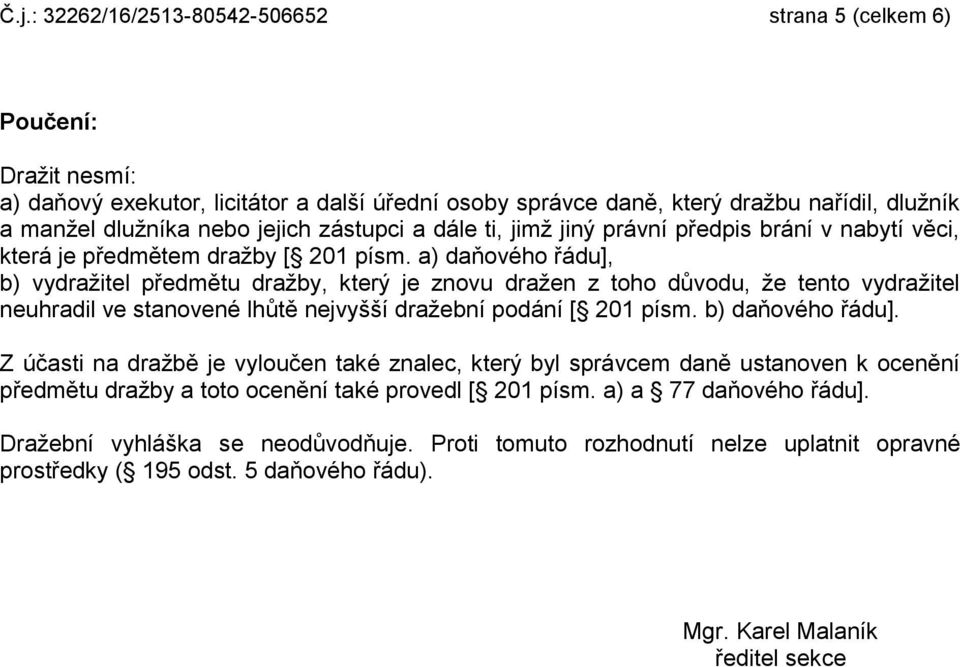 a) daňového řádu], b) vydražitel předmětu dražby, který je znovu dražen z toho důvodu, že tento vydražitel neuhradil ve stanovené lhůtě nejvyšší dražební podání [ 201 písm. b) daňového řádu].