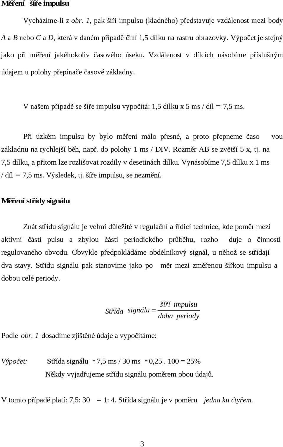 V našem případě se šíře impulsu vypočítá: 1,5 dílku x 5 ms / díl = 7,5 ms. Při úzkém impulsu by bylo měření málo přesné, a proto přepneme časo vou základnu na rychlejší běh, např.