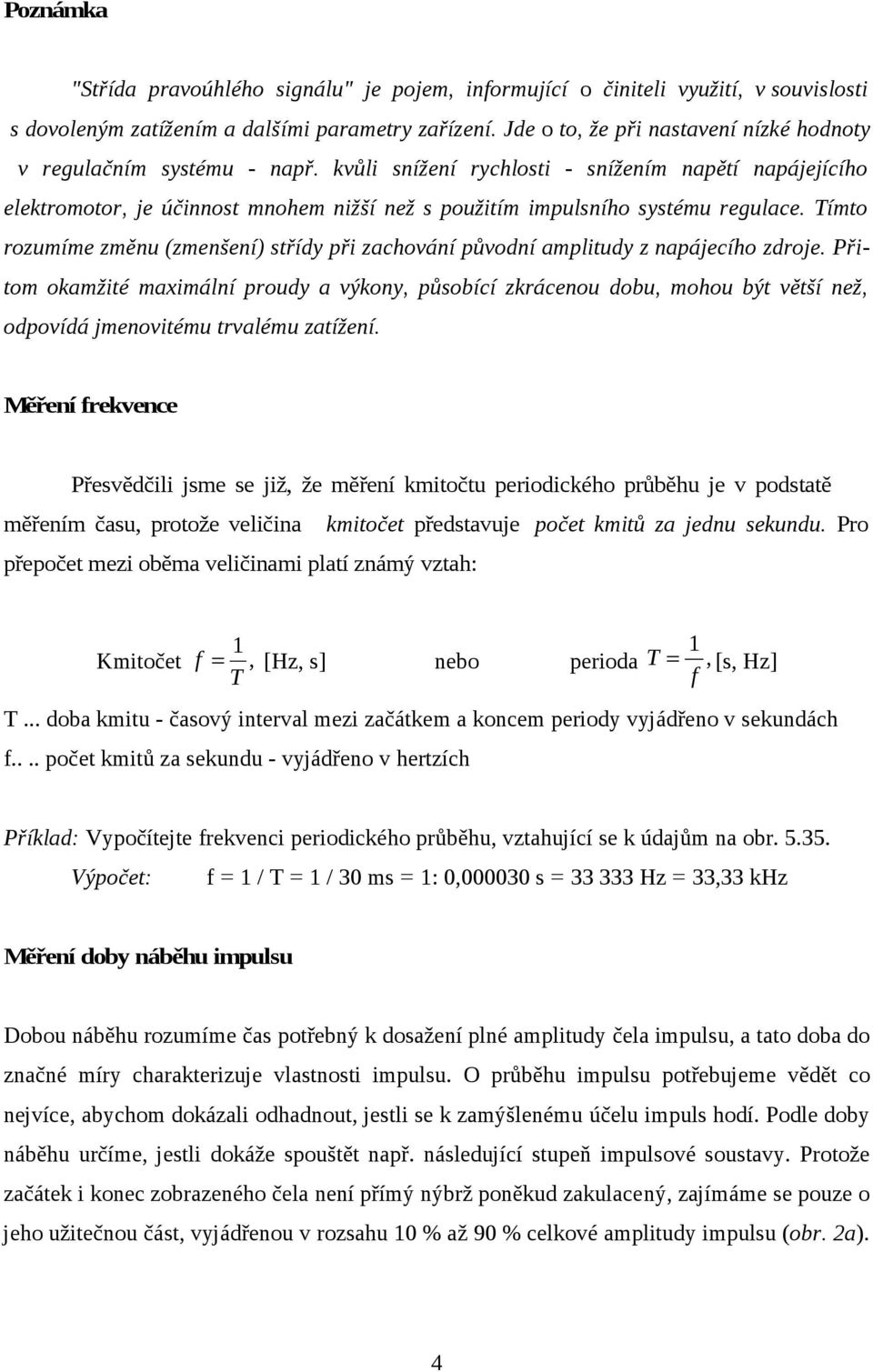 kvůli snížení rychlosti - snížením napětí napájejícího elektromotor, je účinnost mnohem nižší než s použitím impulsního systému regulace.