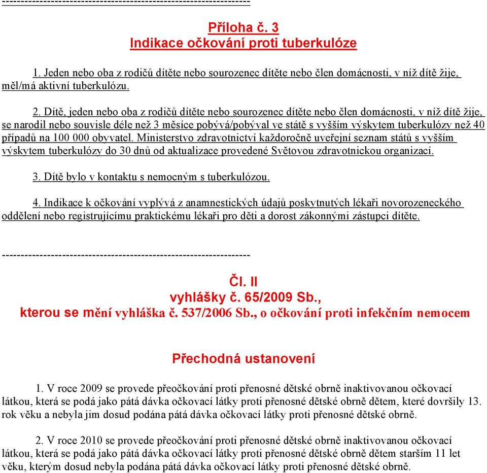 40 případů na 100 000 obyvatel. Ministerstvo zdravotnictví každoročně uveřejní seznam států s vyšším výskytem tuberkulózy do 30 dnů od aktualizace provedené Světovou zdravotnickou organizací. 3. Dítě bylo v kontaktu s nemocným s tuberkulózou.